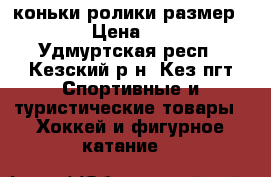  коньки-ролики размер 33-36 › Цена ­ 1 500 - Удмуртская респ., Кезский р-н, Кез пгт Спортивные и туристические товары » Хоккей и фигурное катание   